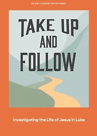 Take Up and Follow - Teen Devotional: Investigating the Life of Jesus in Luke