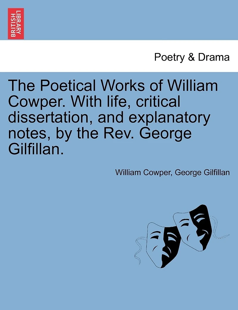 The Poetical Works Of William Cowper. With Life, Critical Dissertation, And Explanatory Notes, By The Rev. George Gilfillan.