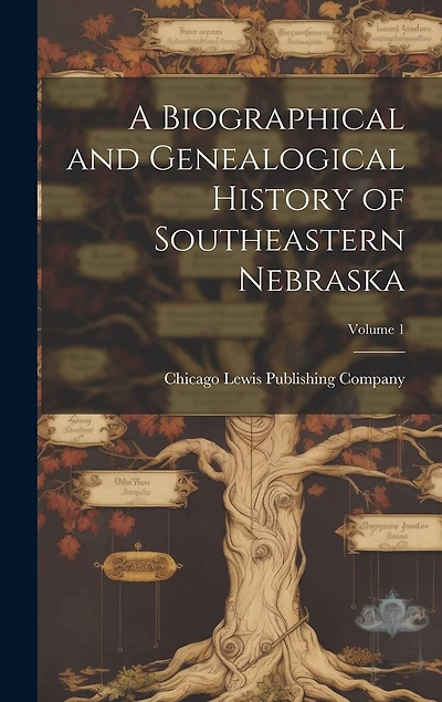 A Biographical and Genealogical History of Southeastern Nebraska; Volume 1