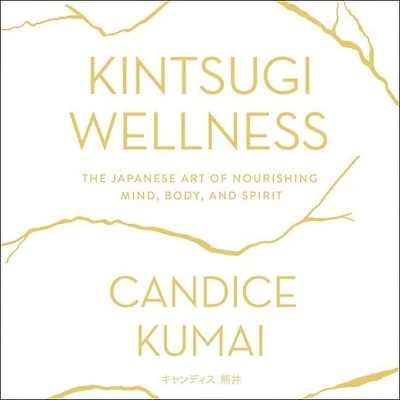 Kintsugi Wellness: The Japanese Art Of Nourishing Mind, Body, And Soul
