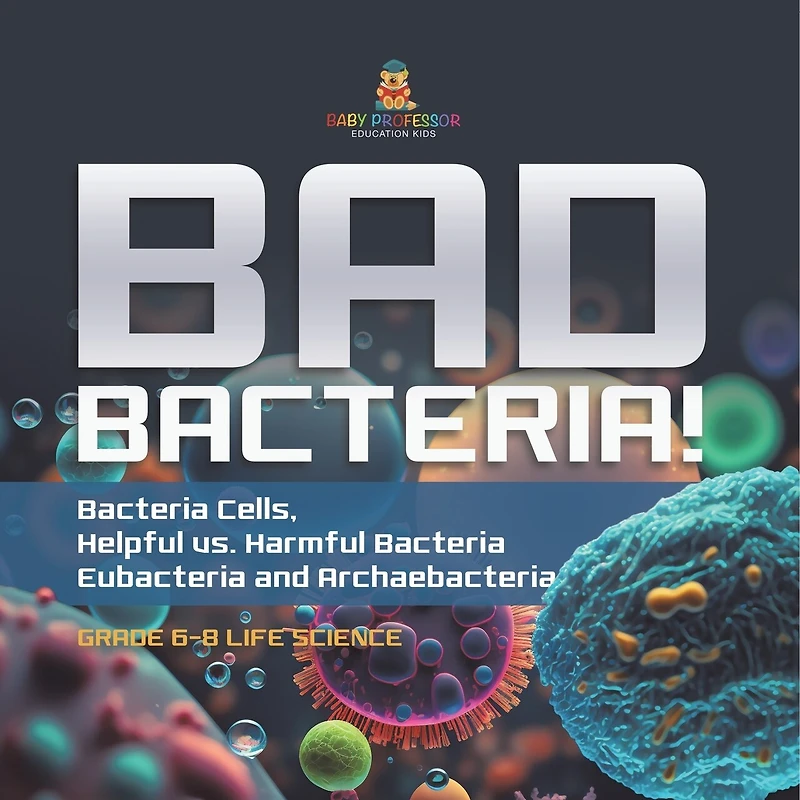 Bad Bacteria! Bacteria Cells, Helpful vs. Harmful Eubacteria and Archaebacteria Grade 6-8 Life Science