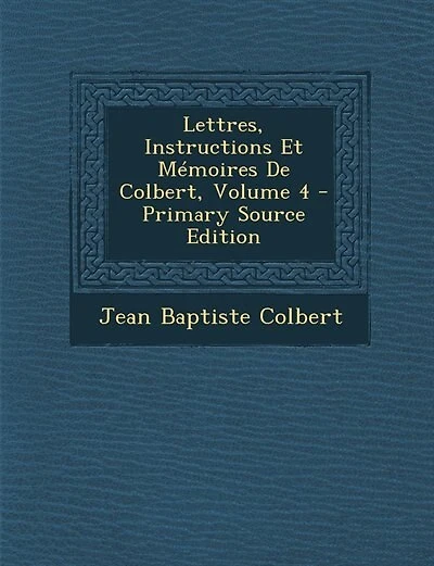 Lettres, Instructions Et Mémoires De Colbert, Volume 4 - Primary Source Edition