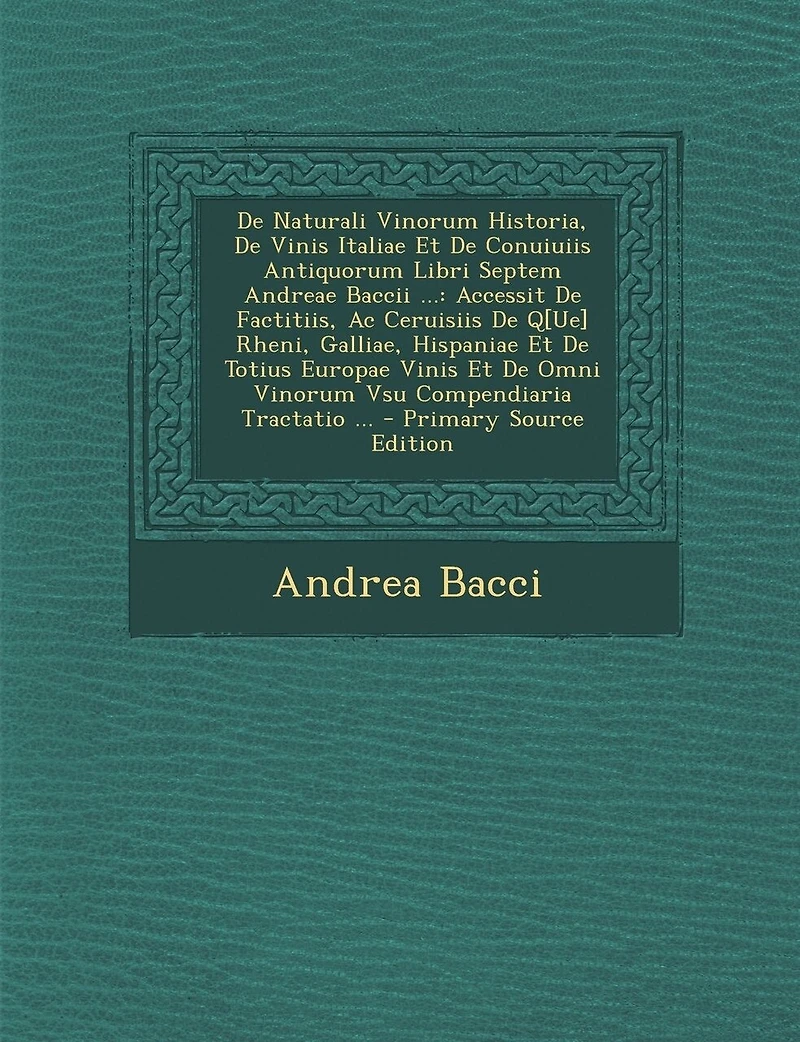 de Naturali Vinorum Historia, de Vinis Italiae Et de Conuiuiis Antiquorum Libri Septem Andreae Baccii ...: Accessit de Factitiis, AC Ceruisiis de Q[ue