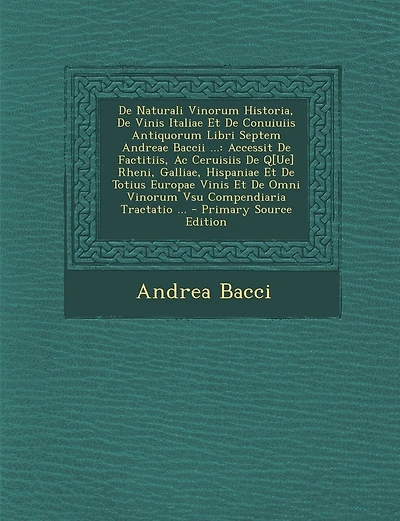 de Naturali Vinorum Historia, de Vinis Italiae Et de Conuiuiis Antiquorum Libri Septem Andreae Baccii ...: Accessit de Factitiis, AC Ceruisiis de Q[ue