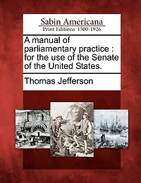 A Manual Of Parliamentary Practice: For The Use Of The Senate Of The United States.