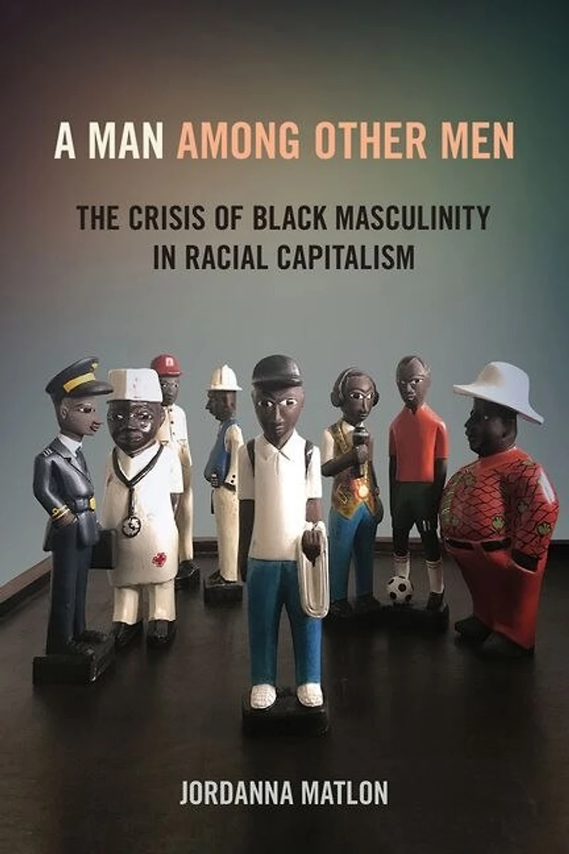 A Man among Other Men: The Crisis of Black Masculinity Racial Capitalism