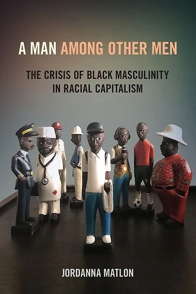 A Man among Other Men: The Crisis of Black Masculinity Racial Capitalism