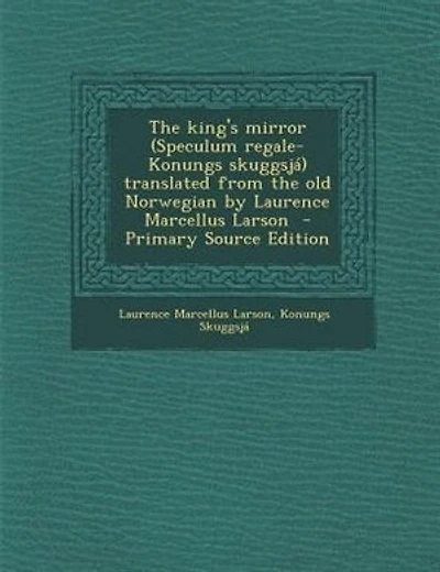 The king's mirror (Speculum regale-Konungs skuggsjá) translated from the old Norwegian by Laurence Marcellus Larson  - Primary Source Edition