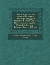 The king's mirror (Speculum regale-Konungs skuggsjá) translated from the old Norwegian by Laurence Marcellus Larson  - Primary Source Edition