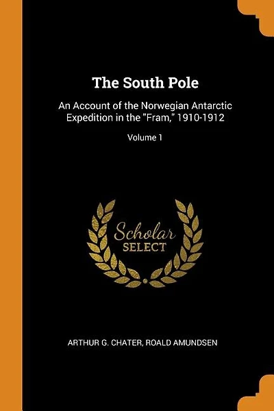 The South Pole: An Account of the Norwegian Antarctic Expedition in the Fram, 1910-1912; Volume 1