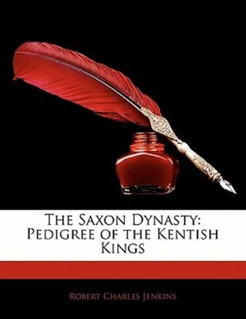 the Saxon Dynasty: Pedigree of Kentish Kings (Classic Reprint)
