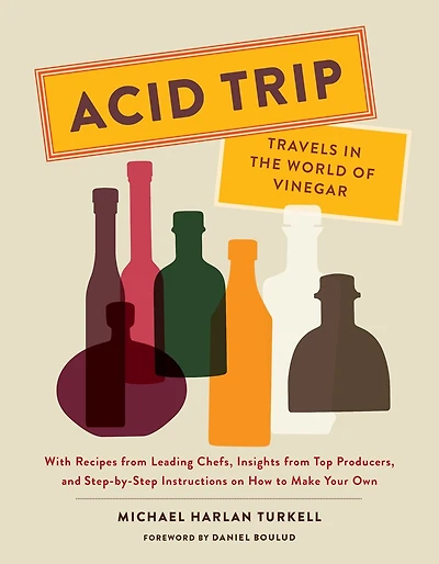 Acid Trip: Travels the World of Vinegar: With Recipes from Leading Chefs, Insights Top Producers, and Step-by-Step Instructions on How to Make Your Own