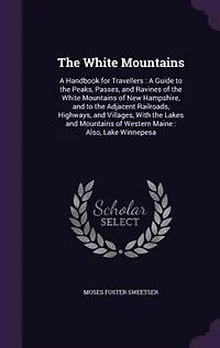 The White Mountains: A Handbook for Travellers : A Guide to the Peaks, Passes, and Ravines of the White Mountains of New