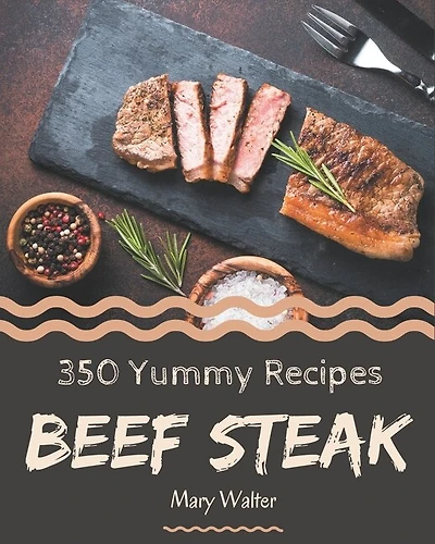 350 Yummy Beef Steak Recipes: Welcome to Yummy Beef Steak Cookbook