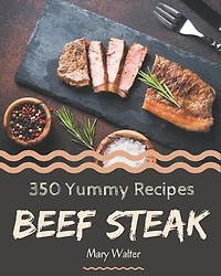 350 Yummy Beef Steak Recipes: Welcome to Yummy Beef Steak Cookbook