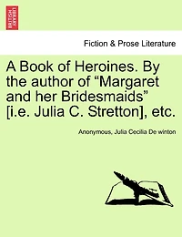 A Book Of Heroines. By The Author Of "margaret And Her Bridesmaids" [i.e. Julia C. Stretton], Etc.