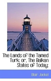 the Lands of Tamed Turk: Or, Balkan States Today