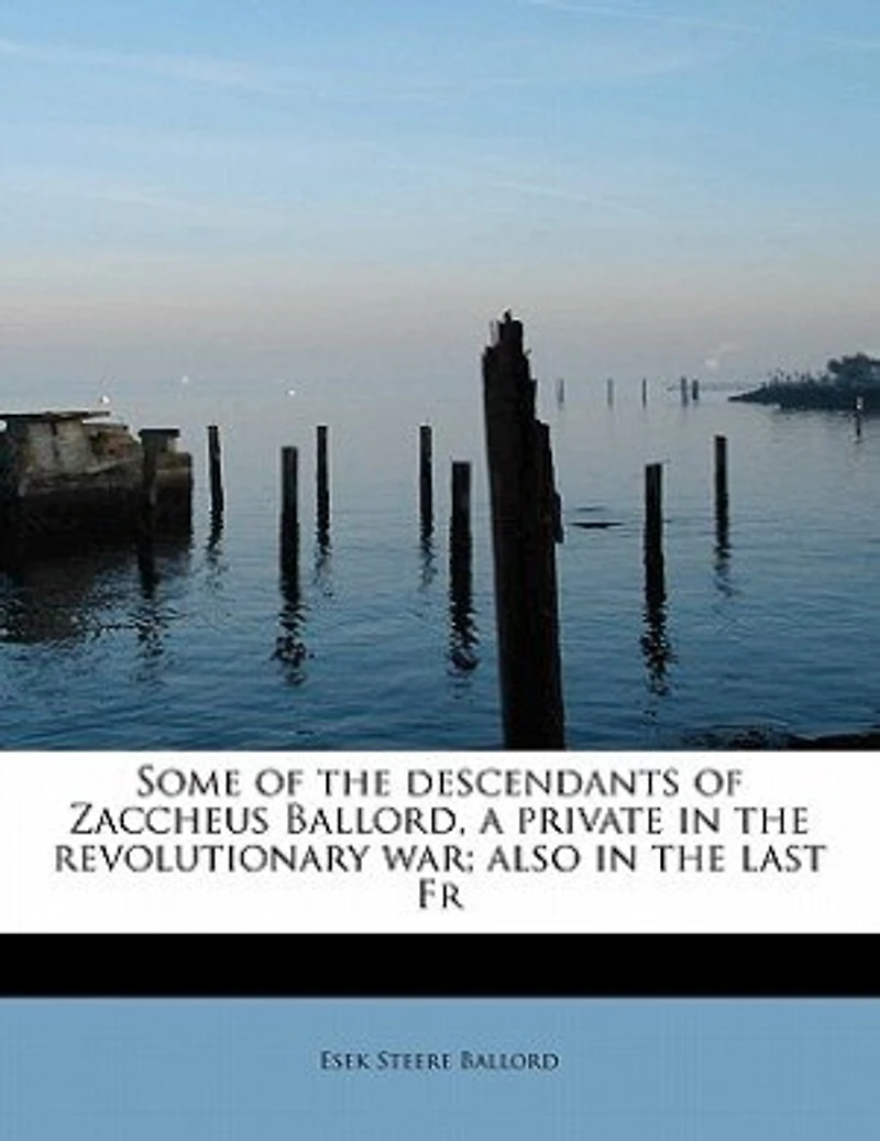 Some of the Descendants Zaccheus Ballord: A Private Revolutionary War; Also Last French and Indian War (Classic Reprint)