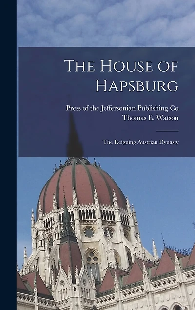 The House of Hapsburg: The Reigning Austrian Dynasty