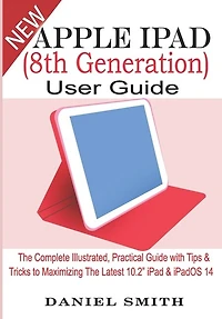 Apple iPad (8th Generation) User Guide: The Complete Illustrated, Practical Guide with Tips & Tricks to Maximizing the latest 10.2" iPad & iPadOS 14