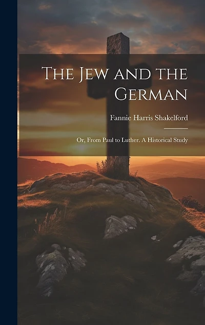 The Jew and the German: Or, From Paul to Luther. A Historical Study