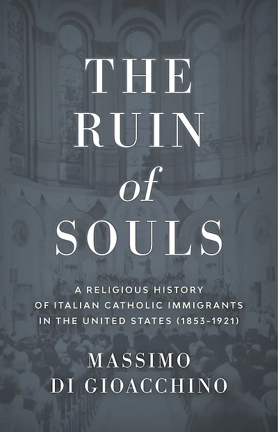 the Ruin of Souls: A Religious History Italian Catholic Immigrants United States (1853-1921)