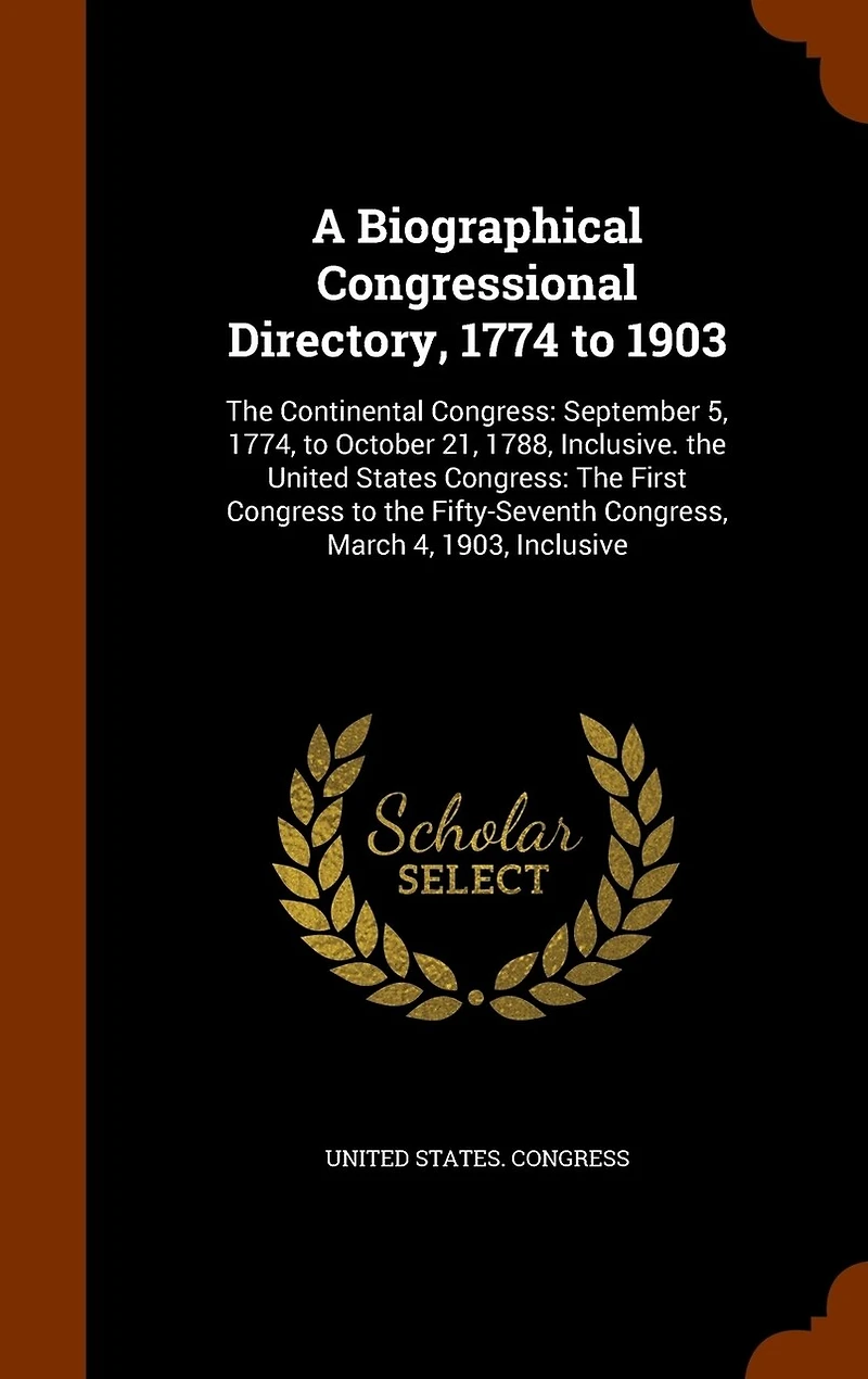 A Biographical Congressional Directory, 1774 to 1903: The Continental Congress: September 5, 1774, to October 21, 1788, Inclusive. the United States Congress: The First Congress to the Fifty-Seventh Congress, March 4, 1903