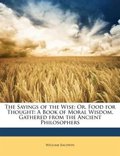 The Sayings of the Wise; Or, Food for Thought: A Book of Moral Wisdom, Gathered from the Ancient Philosophers