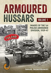 Armoured Hussars Volume 1: Images of the 1st Polish Armoured Division, 1939-47