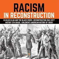 Racism Reconstruction Ku Klux Klan and the Black Codes 1865-1877 History 5th Grade Children's American of 1800s