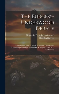 The Burgess-Underwood Debate: Commencing June 29, 1875, at Aylmer, Ontario, and Continuing Four Days, Between O. A. Burgess ... and B. F. Underwood