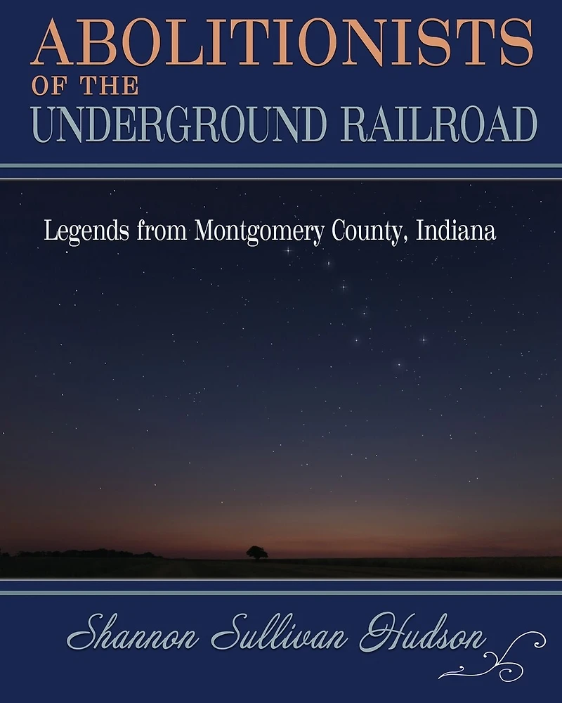 Abolitionists on the Underground Railroad: Legends from Montgomery County, Indiana