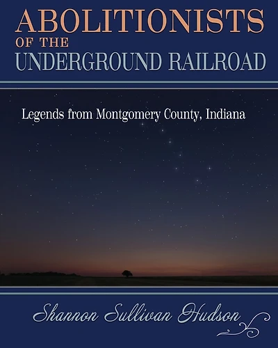 Abolitionists on the Underground Railroad: Legends from Montgomery County, Indiana
