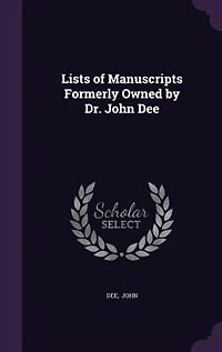 Lists of Manuscripts Formerly Owned by Dr. John Dee: With Preface and Identifications (Classic Reprint)