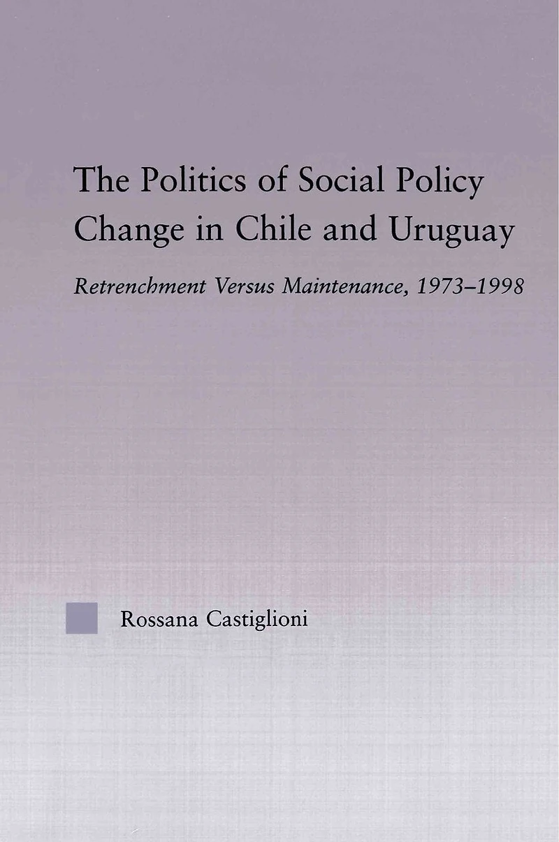 The Politics of Social Policy Change Chile and Uruguay: Retrenchment versus Maintenance, 1973-1998