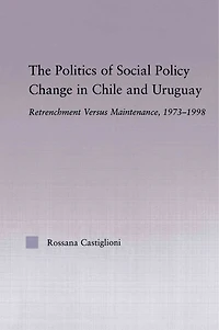 The Politics of Social Policy Change Chile and Uruguay: Retrenchment versus Maintenance, 1973-1998