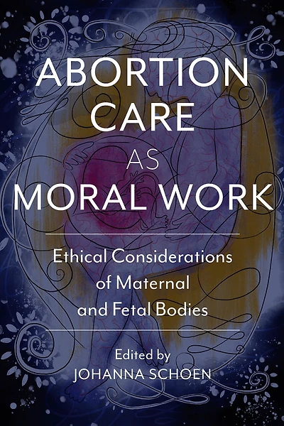 Abortion Care As Moral Work: Ethical Considerations Of Maternal And Fetal Bodies
