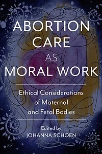 Abortion Care As Moral Work: Ethical Considerations Of Maternal And Fetal Bodies