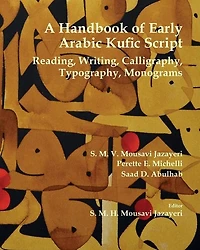A Handbook Of Early Arabic Kufic Script: Reading, Writing, Calligraphy, Typography, Monograms