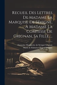 Recueil Des Lettres De Madame La Marquise De Sévigné, À Madame La Comtesse De Grignan, Sa Fille.....