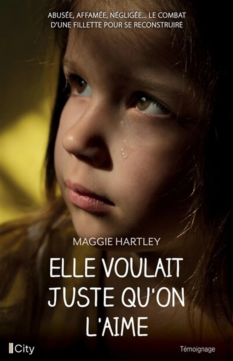 Elle voulait juste qu'on l'aime: abusée, affamée, négligée... le combat d'une fillette pour se reconstruire