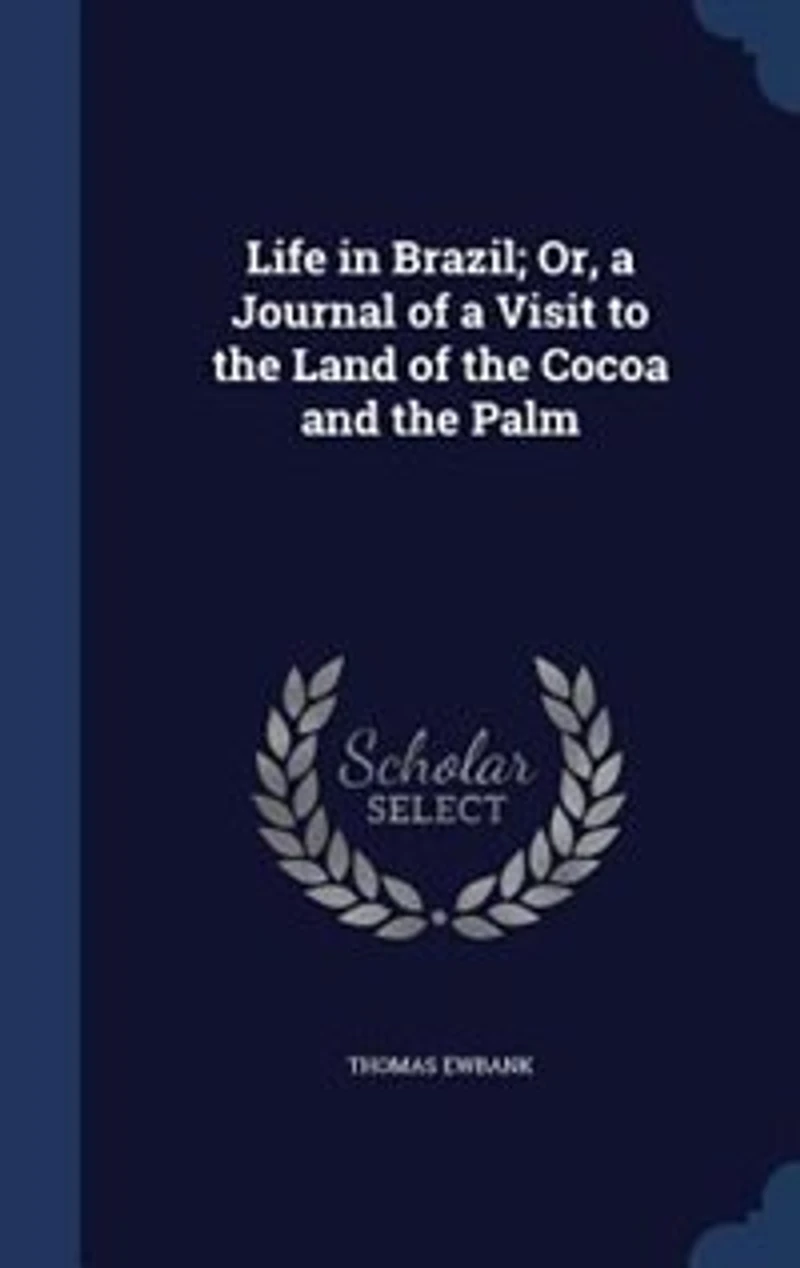 Life in Brazil; Or, a Journal of a Visit to the Land of the Cocoa and the Palm