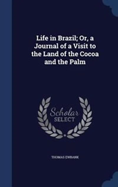 Life in Brazil; Or, a Journal of a Visit to the Land of the Cocoa and the Palm