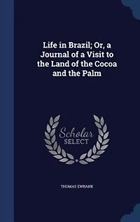 Life in Brazil; Or, a Journal of a Visit to the Land of the Cocoa and the Palm