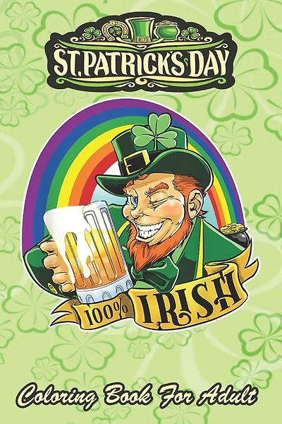 St Patricks Day Coloring Book For Adult: 100% Irish Leprechaun An Adult Coloring Books St Patrick for Kids, Adults with Beautiful Irish Shamrock, Leprechaun and Other Saint Patrick's Day Stuff - St Patricks Day Book (St. Patricks Day Gifts)