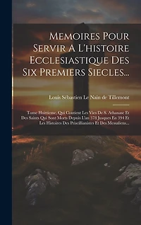 Memoires Pour Servir A L'histoire Ecclesiastique Des Six Premiers Siecles...: Tome Huittieme, Qui Contient Les Vies De S. Athanase Et Des Saints Qui Sont Morts Depuis L'an 378 Jusques En 394 Et Les Histoires Des Priscillianistes Et Des Messaliens...