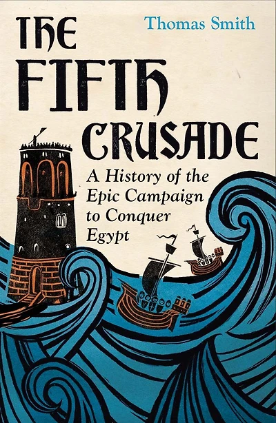 The Fifth Crusade: A History of the Epic Campaign to Conquer Egypt