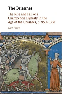 the Briennes: Rise and Fall of a Champenois Dynasty Age Crusades, c. 950–1356