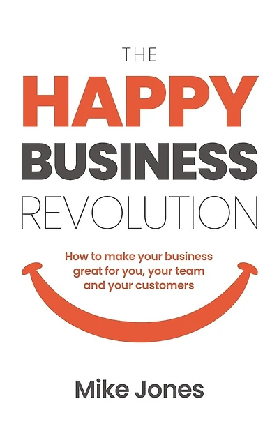 The Happy Business Revolution: How to Make Your Business Great for You, Your Team and Your Customers