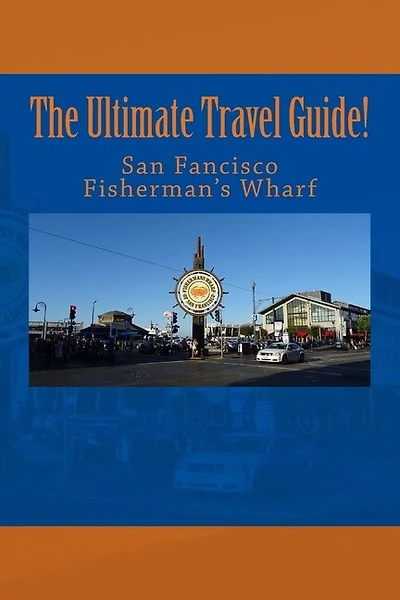 The Ultimate San Francisco Fisherman's Wharf Travel Guide!